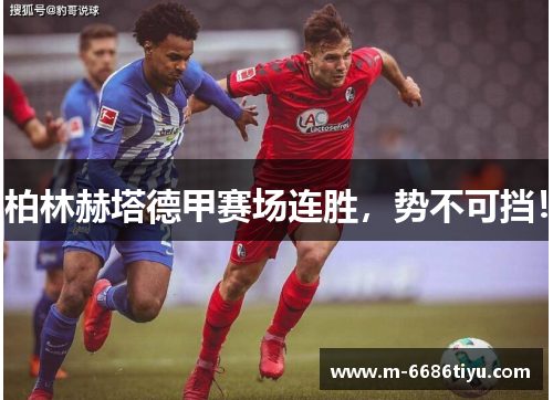 柏林赫塔德甲赛场连胜，势不可挡！