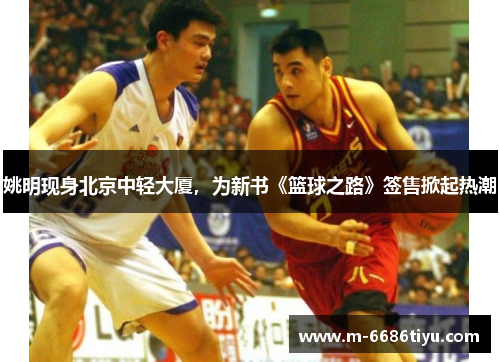 姚明现身北京中轻大厦，为新书《篮球之路》签售掀起热潮