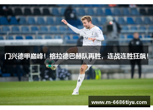 门兴德甲巅峰！格拉德巴赫队再胜，连战连胜狂飙！