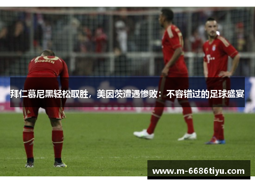 拜仁慕尼黑轻松取胜，美因茨遭遇惨败：不容错过的足球盛宴