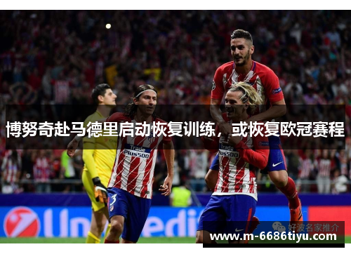 博努奇赴马德里启动恢复训练，或恢复欧冠赛程
