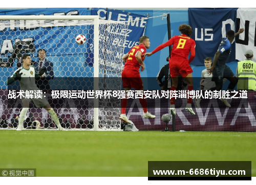 战术解读：极限运动世界杯8强赛西安队对阵淄博队的制胜之道