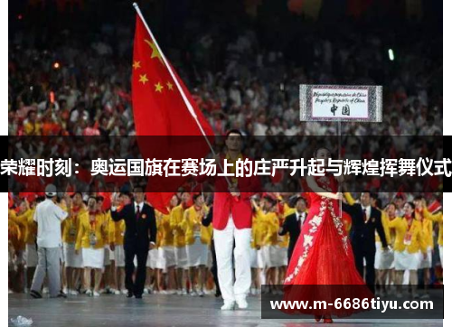 荣耀时刻：奥运国旗在赛场上的庄严升起与辉煌挥舞仪式