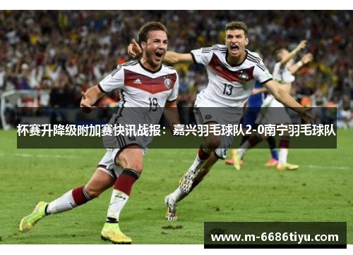 杯赛升降级附加赛快讯战报：嘉兴羽毛球队2-0南宁羽毛球队